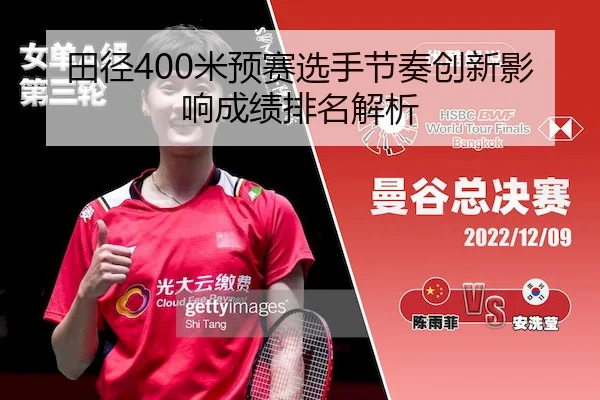田径400米预赛选手节奏创新影响成绩排名解析